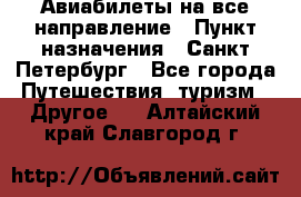 Авиабилеты на все направление › Пункт назначения ­ Санкт-Петербург - Все города Путешествия, туризм » Другое   . Алтайский край,Славгород г.